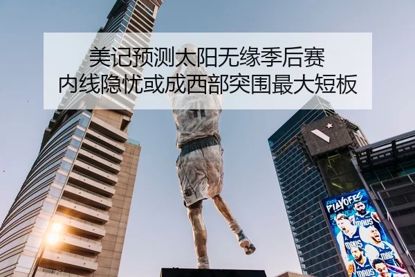 美记预测太阳无缘季后赛 内线隐忧或成西部突围最大短板